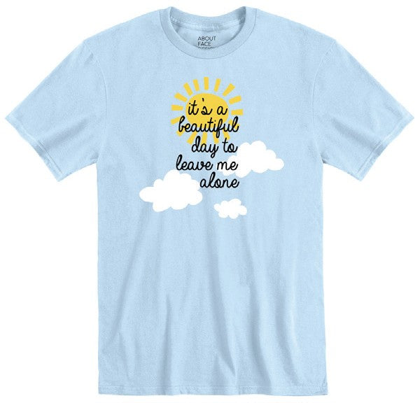 It's A Beautiful Day To Leave Me Alone T-Shirt | About Face Designs