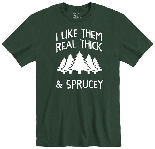 I Like Them Real Thick & Sprucey T-Shirt | About Face Designs
